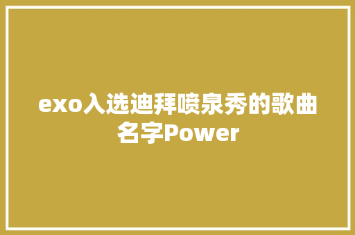 exo入选迪拜喷泉秀的歌曲名字Power 休闲娱乐