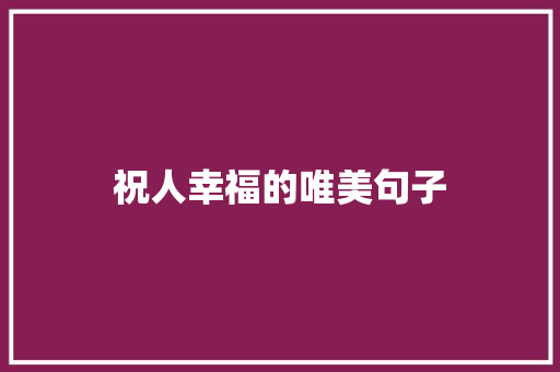 祝人幸福的唯美句子 知识百科