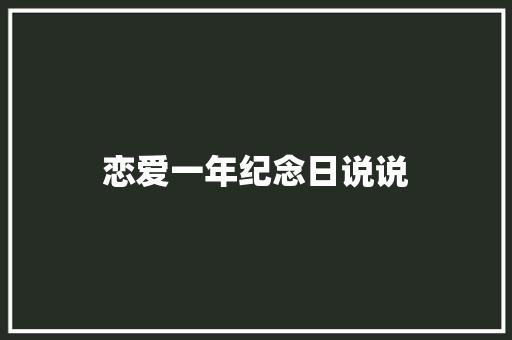 恋爱一年纪念日说说 知识百科