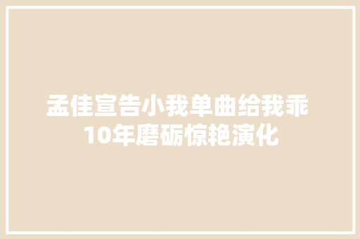 孟佳宣告小我单曲给我乖 10年磨砺惊艳演化