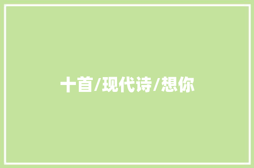 十首/现代诗/想你 休闲娱乐