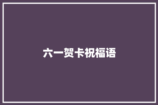 六一贺卡祝福语 知识百科