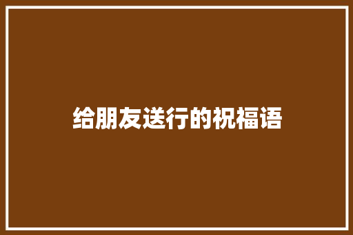 给朋友送行的祝福语