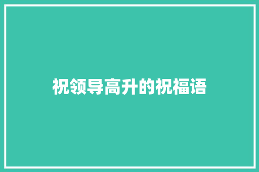 祝领导高升的祝福语