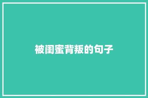 被闺蜜背叛的句子 知识百科