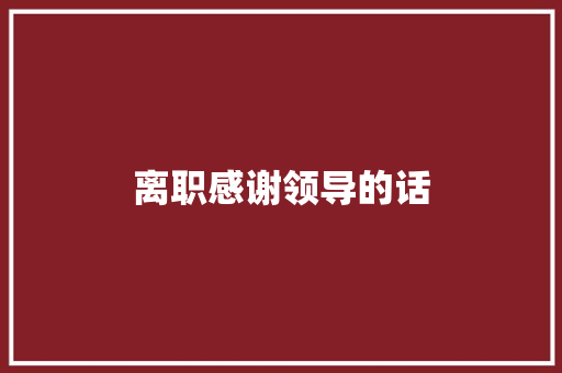 离职感谢领导的话
