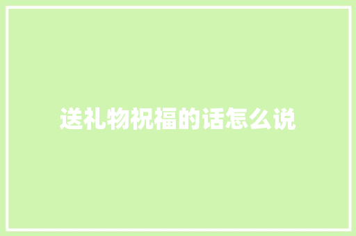 送礼物祝福的话怎么说