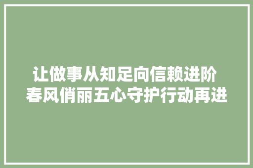 让做事从知足向信赖进阶 春风俏丽五心守护行动再进级 汽车知识