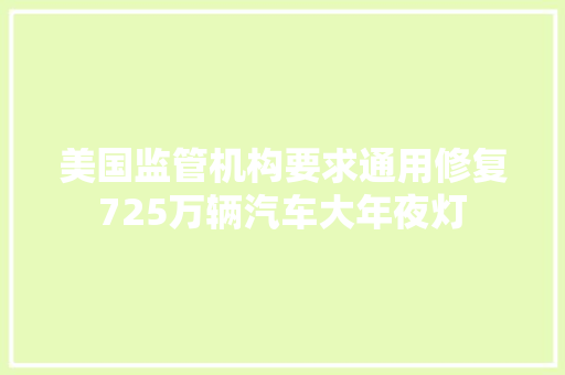 美国监管机构要求通用修复725万辆汽车大年夜灯
