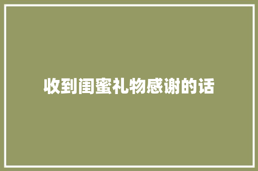 收到闺蜜礼物感谢的话