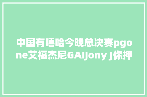 中国有嘻哈今晚总决赛pgone艾福杰尼GAIJony J你押谁 休闲娱乐