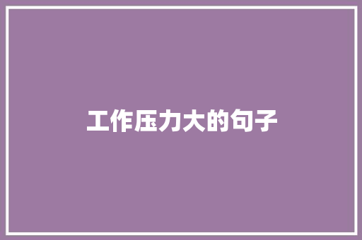 工作压力大的句子