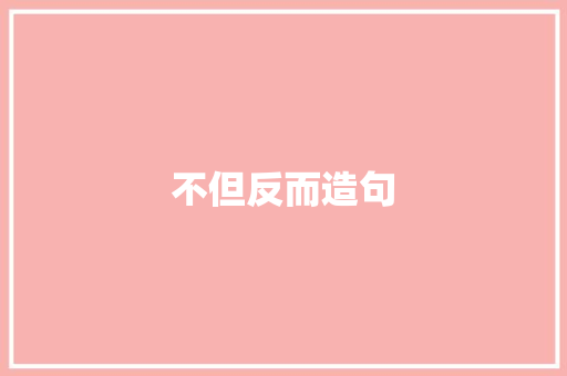 不但反而造句