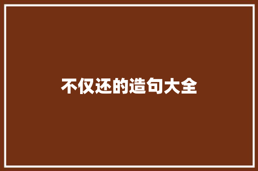 不仅还的造句大全