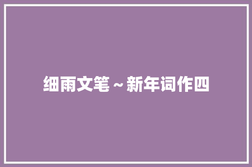 细雨文笔～新年词作四