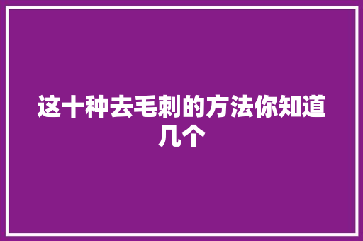 这十种去毛刺的方法你知道几个