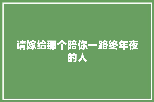 请嫁给那个陪你一路终年夜的人