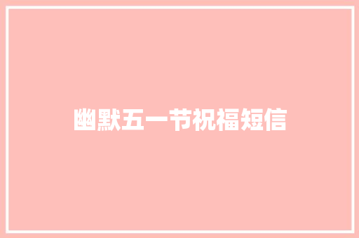 幽默五一节祝福短信 知识百科