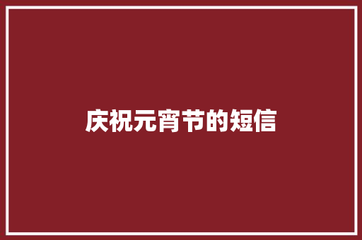 庆祝元宵节的短信 知识百科