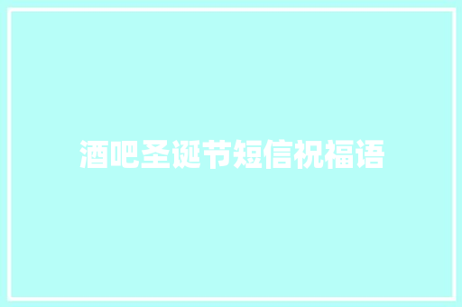 酒吧圣诞节短信祝福语 知识百科