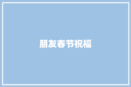 朋友春节祝福 知识百科
