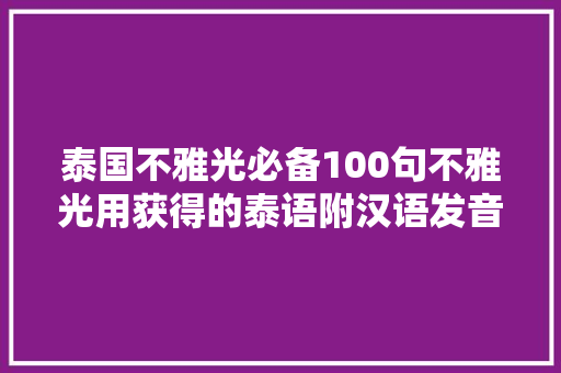 泰国不雅光必备100句不雅光用获得的泰语附汉语发音 休闲娱乐