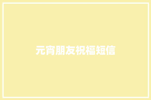 元宵朋友祝福短信 知识百科