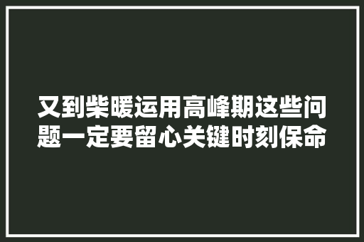 又到柴暖运用高峰期这些问题一定要留心关键时刻保命