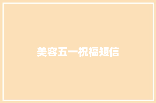 美容五一祝福短信 知识百科