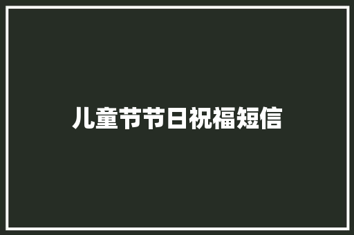 儿童节节日祝福短信
