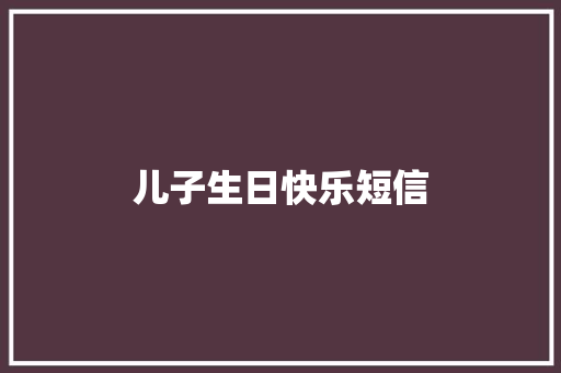 儿子生日快乐短信 知识百科