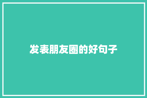 发表朋友圈的好句子 知识百科