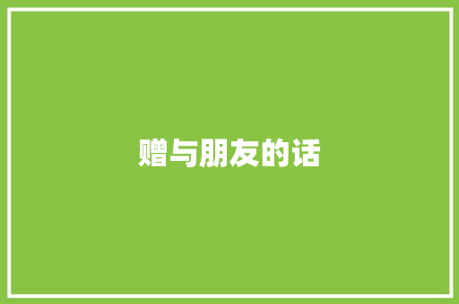 赠与朋友的话