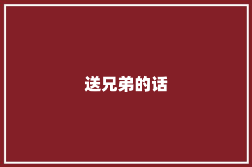送兄弟的话