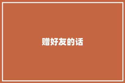 赠好友的话