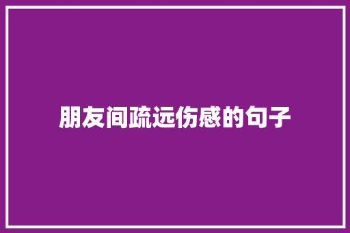 朋友间疏远伤感的句子