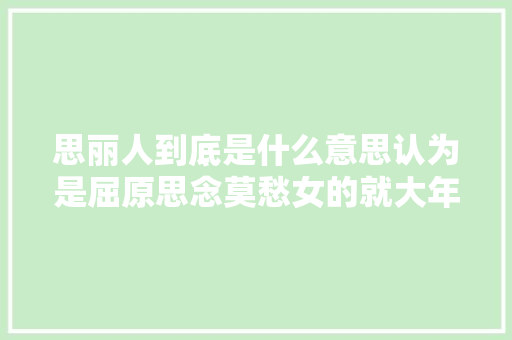 思丽人到底是什么意思认为是屈原思念莫愁女的就大年夜错了