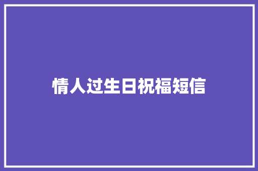 情人过生日祝福短信 知识百科