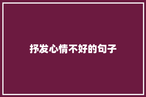 抒发心情不好的句子 知识百科