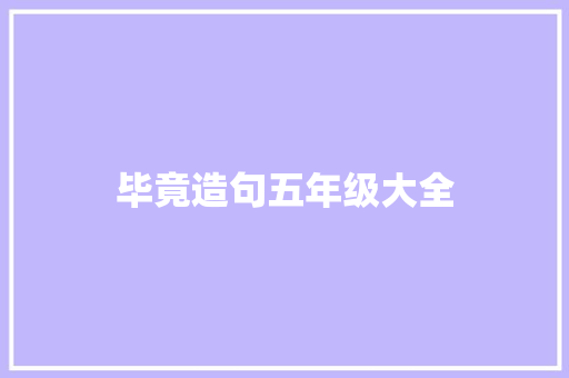 毕竟造句五年级大全 知识百科