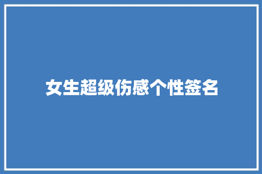 女生超级伤感个性签名 知识百科
