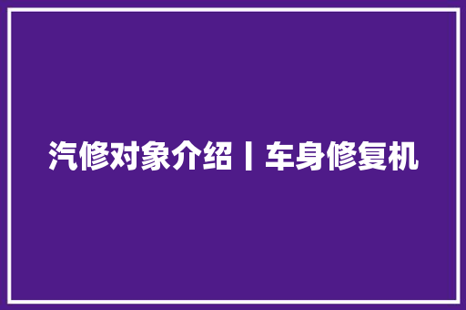 汽修对象介绍丨车身修复机 汽车知识