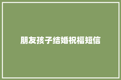 朋友孩子结婚祝福短信