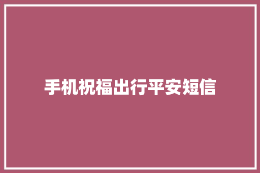 手机祝福出行平安短信