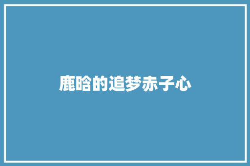 鹿晗的追梦赤子心