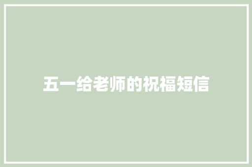 五一给老师的祝福短信 知识百科