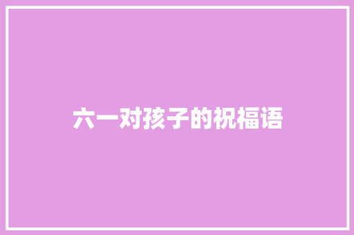 六一对孩子的祝福语