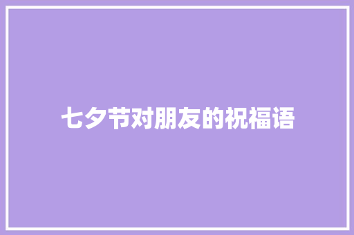 七夕节对朋友的祝福语 知识百科