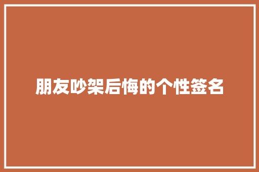 朋友吵架后悔的个性签名