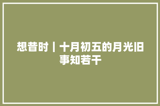 想昔时｜十月初五的月光旧事知若干